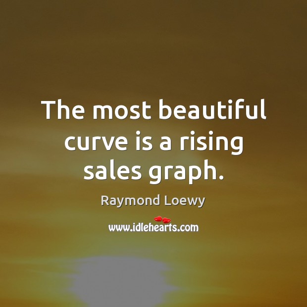 The most beautiful curve is a rising sales graph. Raymond Loewy Picture Quote