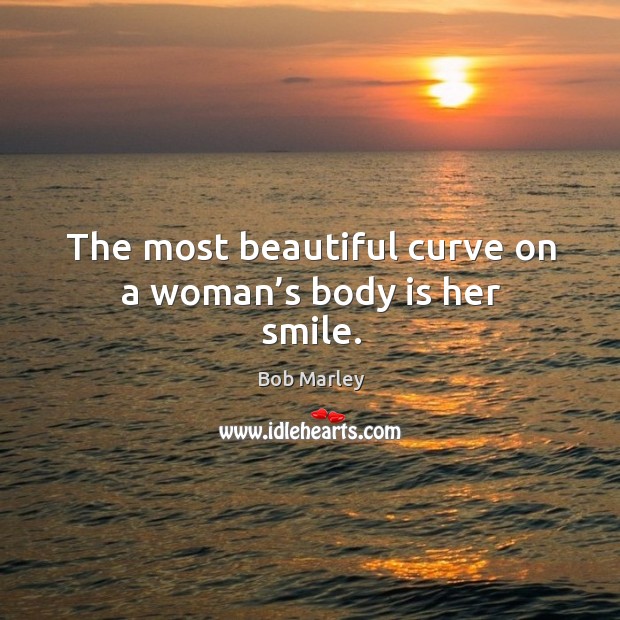The most beautiful curve on a woman’s body is her smile. Bob Marley Picture Quote