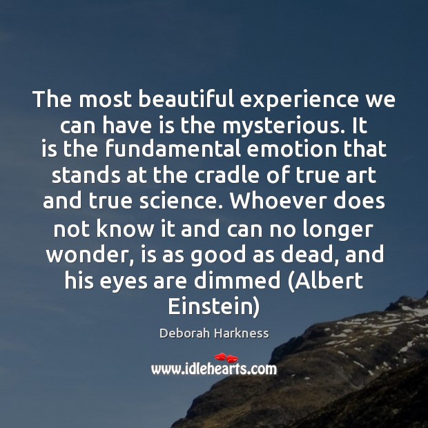 The most beautiful experience we can have is the mysterious. It is 
