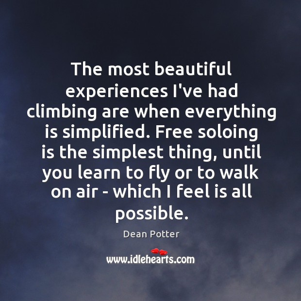 The most beautiful experiences I’ve had climbing are when everything is simplified. Dean Potter Picture Quote