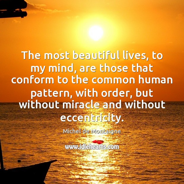 The most beautiful lives, to my mind, are those that conform to Michel de Montaigne Picture Quote