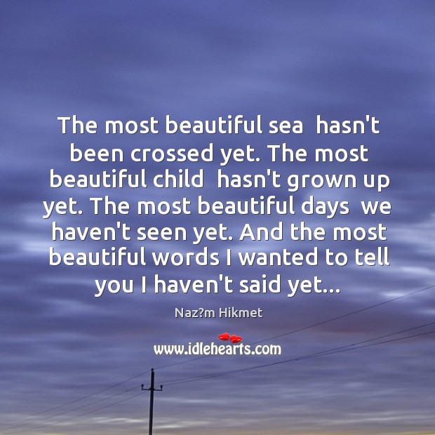 The most beautiful sea  hasn’t been crossed yet. The most beautiful child Naz?m Hikmet Picture Quote