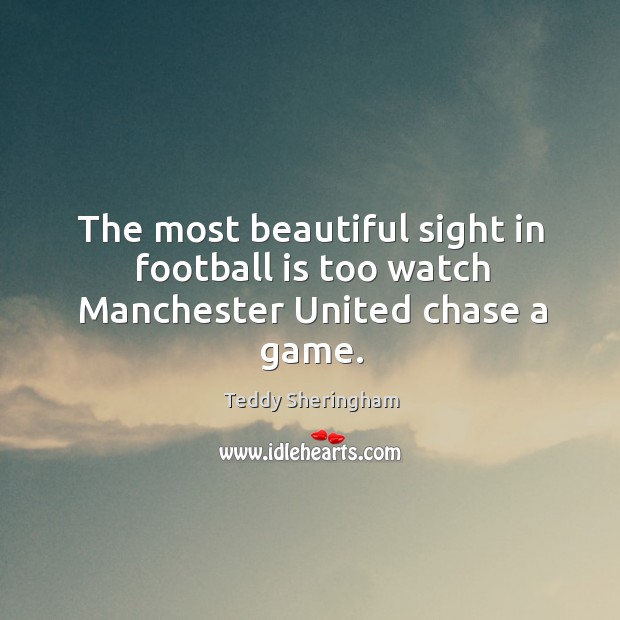 The most beautiful sight in football is too watch Manchester United chase a game. Teddy Sheringham Picture Quote