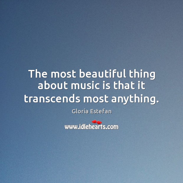 The most beautiful thing about music is that it transcends most anything. Gloria Estefan Picture Quote