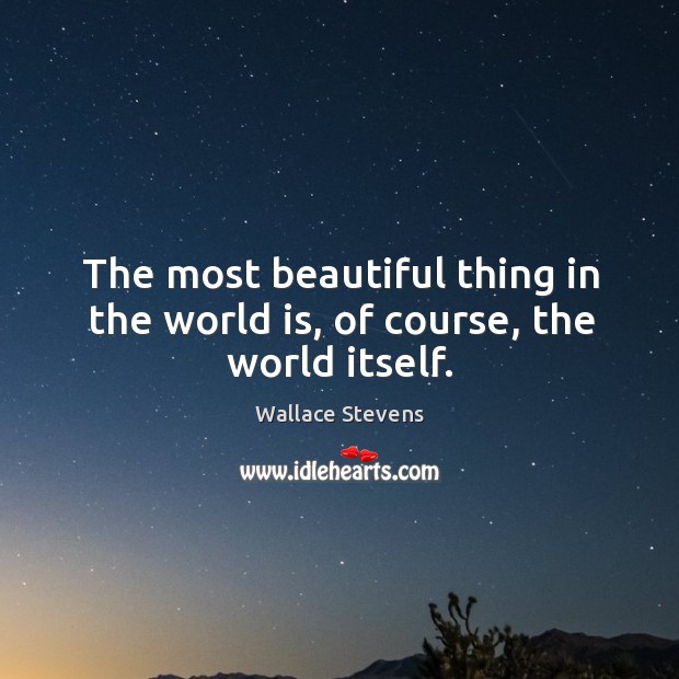 The most beautiful thing in the world is, of course, the world itself. Wallace Stevens Picture Quote