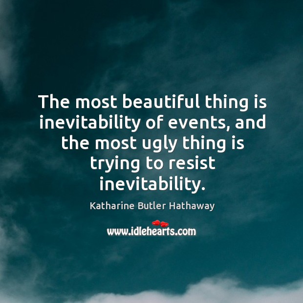 The most beautiful thing is inevitability of events, and the most ugly thing is trying to resist inevitability. Katharine Butler Hathaway Picture Quote