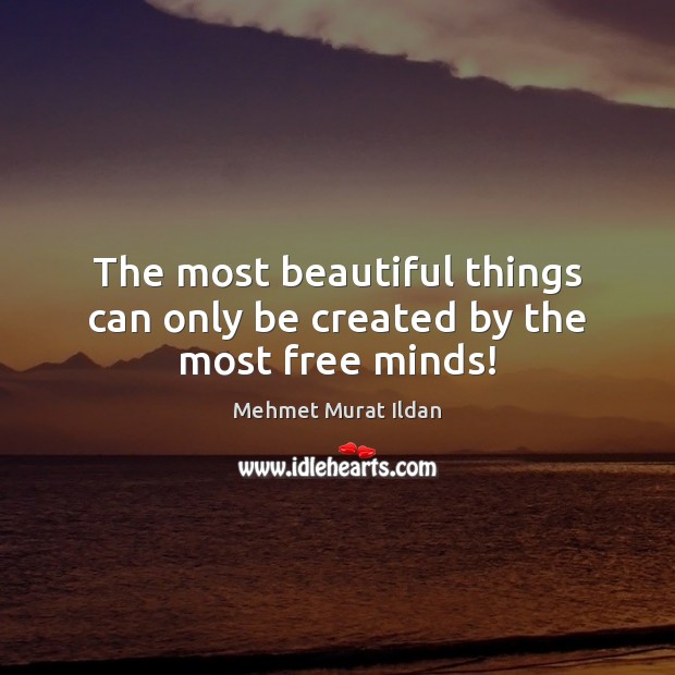 The most beautiful things can only be created by the most free minds! Mehmet Murat Ildan Picture Quote