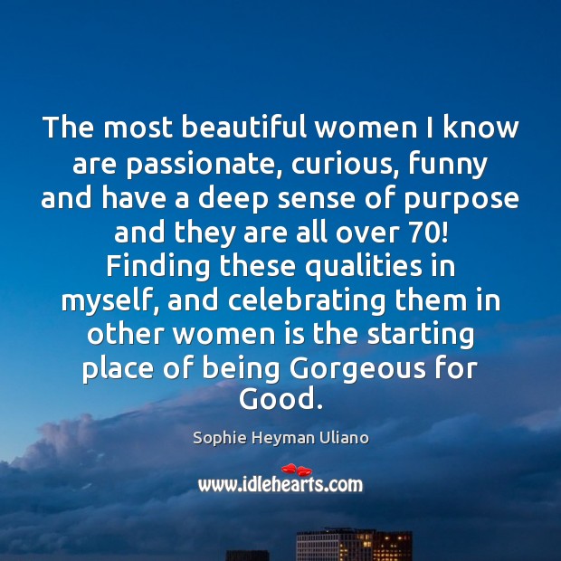 The most beautiful women I know are passionate, curious, funny and have Sophie Heyman Uliano Picture Quote