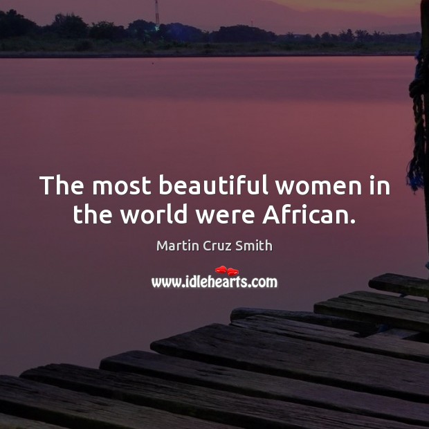 The most beautiful women in the world were African. Martin Cruz Smith Picture Quote