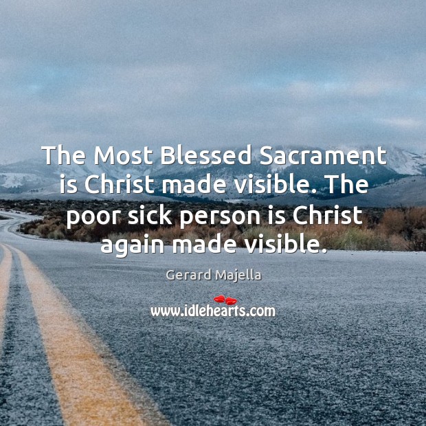 The Most Blessed Sacrament is Christ made visible. The poor sick person Gerard Majella Picture Quote