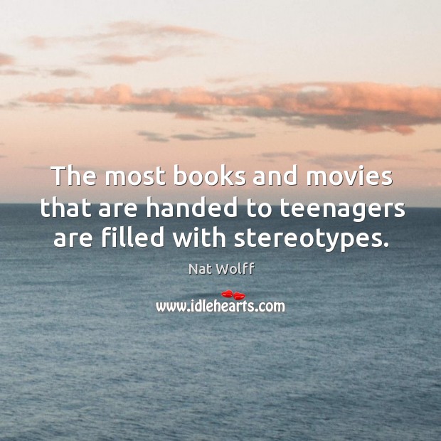 The most books and movies that are handed to teenagers are filled with stereotypes. Nat Wolff Picture Quote