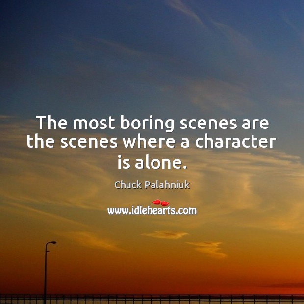 The most boring scenes are the scenes where a character is alone. Chuck Palahniuk Picture Quote