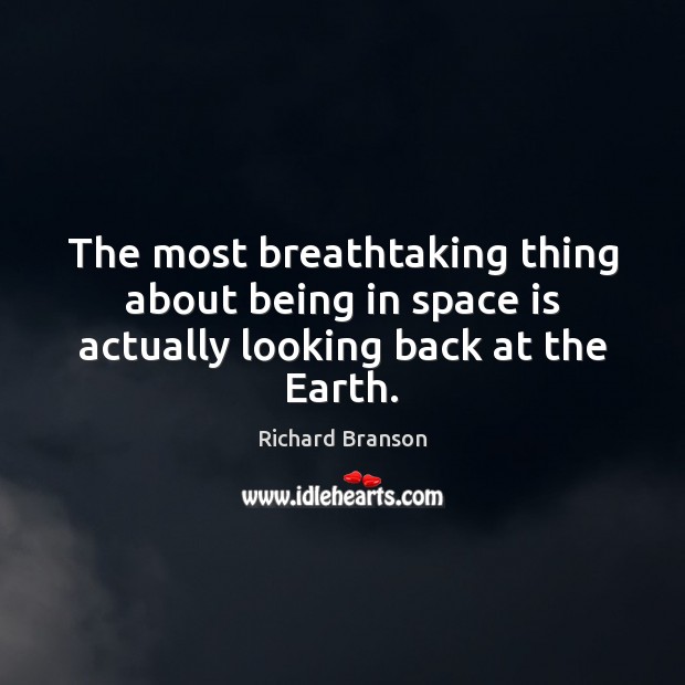 The most breathtaking thing about being in space is actually looking back at the Earth. Richard Branson Picture Quote