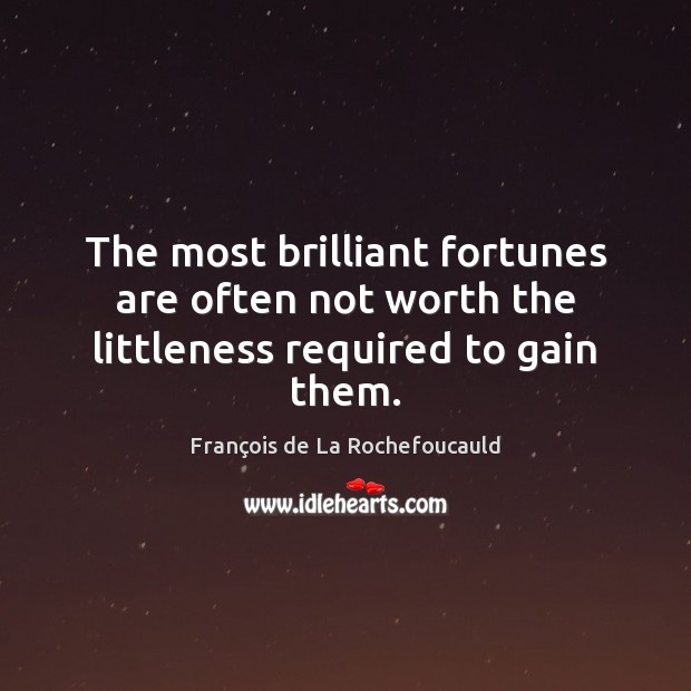 The most brilliant fortunes are often not worth the littleness required to gain them. Image