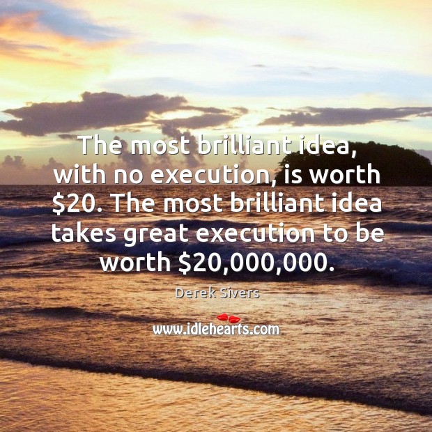 The most brilliant idea, with no execution, is worth $20. The most brilliant Image