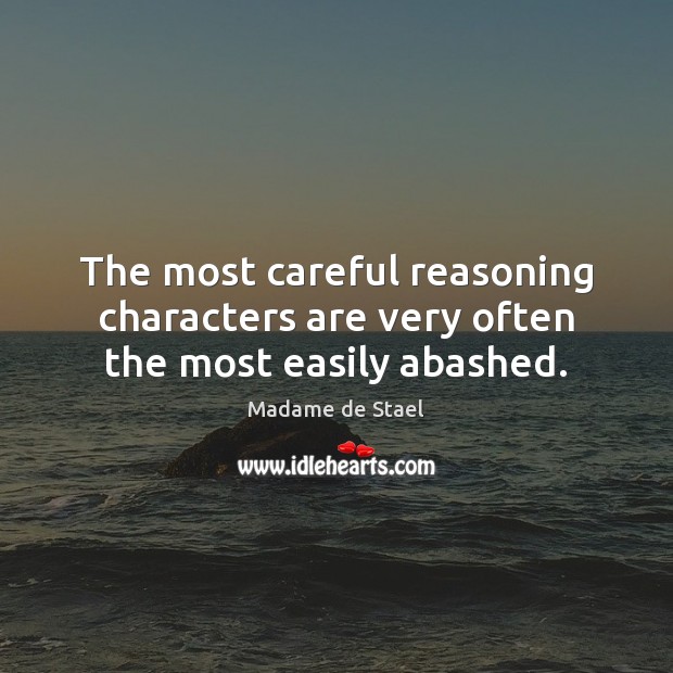 The most careful reasoning characters are very often the most easily abashed. Madame de Stael Picture Quote