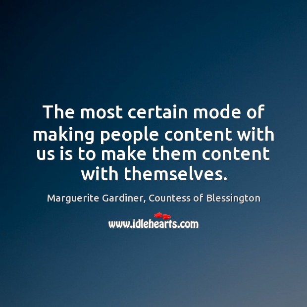 The most certain mode of making people content with us is to Marguerite Gardiner, Countess of Blessington Picture Quote