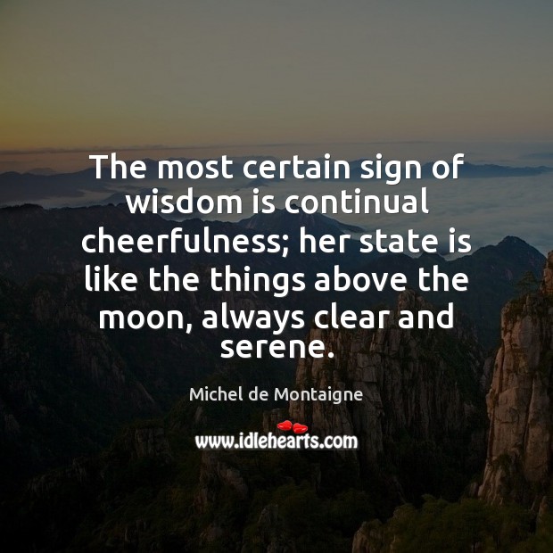 The most certain sign of wisdom is continual cheerfulness; her state is Wisdom Quotes Image