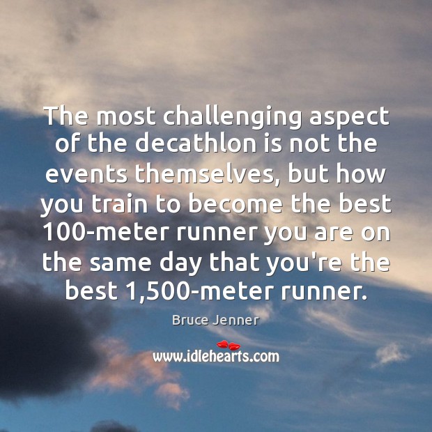 The most challenging aspect of the decathlon is not the events themselves, Bruce Jenner Picture Quote
