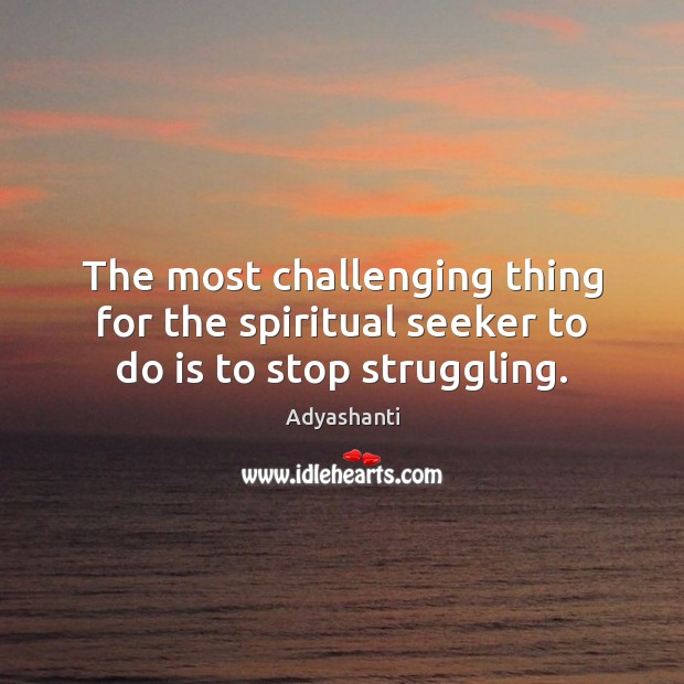 The most challenging thing for the spiritual seeker to do is to stop struggling. Adyashanti Picture Quote