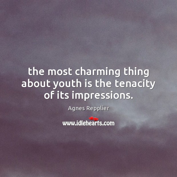 The most charming thing about youth is the tenacity of its impressions. Agnes Repplier Picture Quote