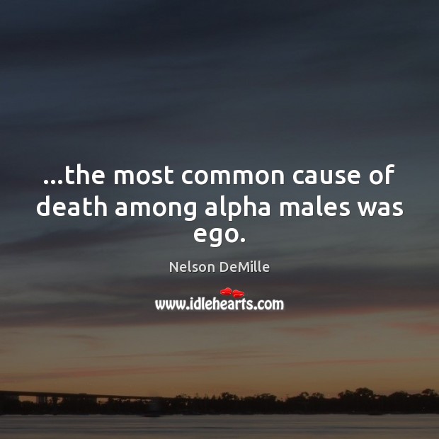 …the most common cause of death among alpha males was ego. Image