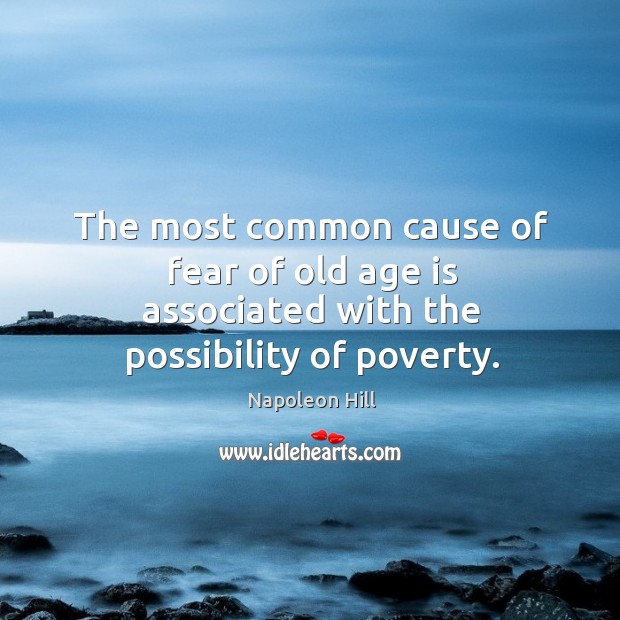 The most common cause of fear of old age is associated with the possibility of poverty. Napoleon Hill Picture Quote