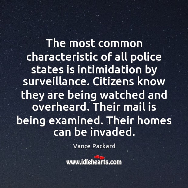 The most common characteristic of all police states is intimidation by surveillance. Vance Packard Picture Quote