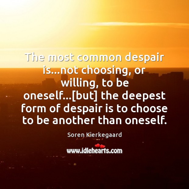 The most common despair is…not choosing, or willing, to be oneself…[ Soren Kierkegaard Picture Quote