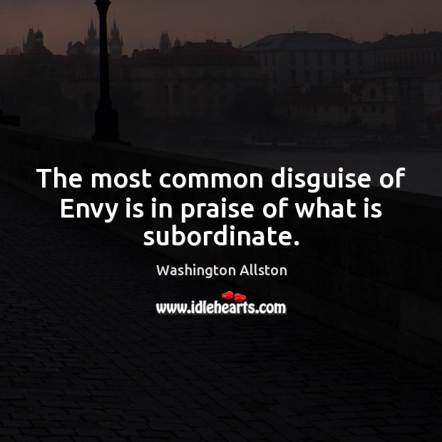 The most common disguise of Envy is in praise of what is subordinate. Praise Quotes Image