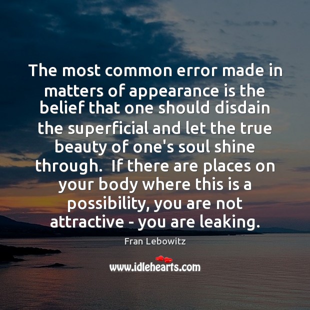 The most common error made in matters of appearance is the belief Image