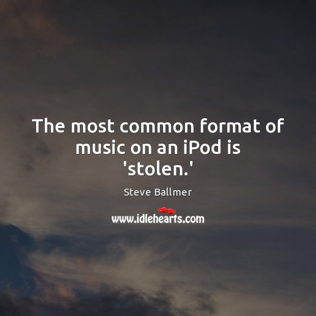 The most common format of music on an iPod is ‘stolen.’ Image