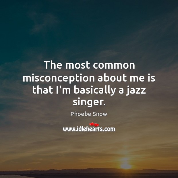 The most common misconception about me is that I’m basically a jazz singer. Phoebe Snow Picture Quote