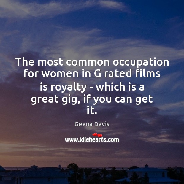 The most common occupation for women in G rated films is royalty Geena Davis Picture Quote