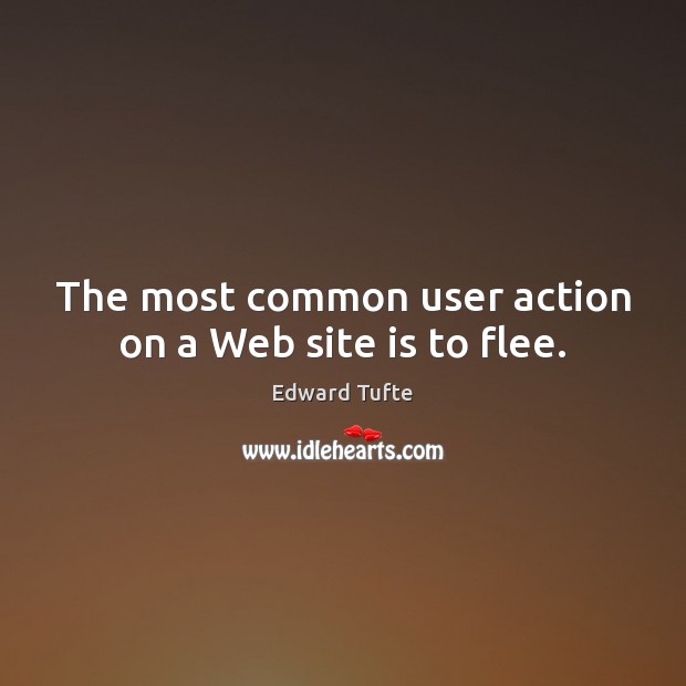 The most common user action on a Web site is to flee. Edward Tufte Picture Quote