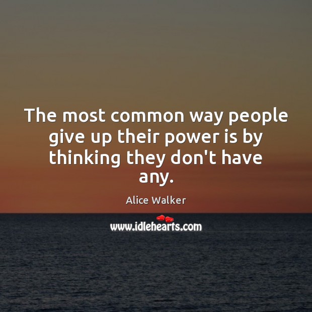 The most common way people give up their power is by thinking they don’t have any. Alice Walker Picture Quote