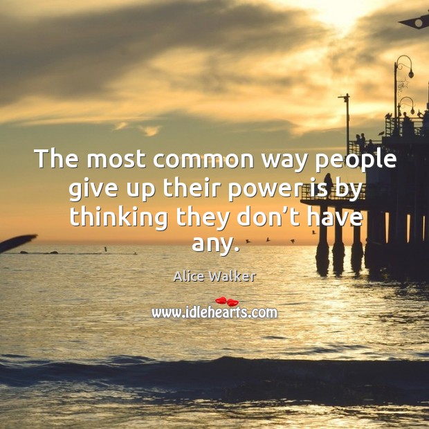 The most common way people give up their power is by thinking they don’t have any. Alice Walker Picture Quote
