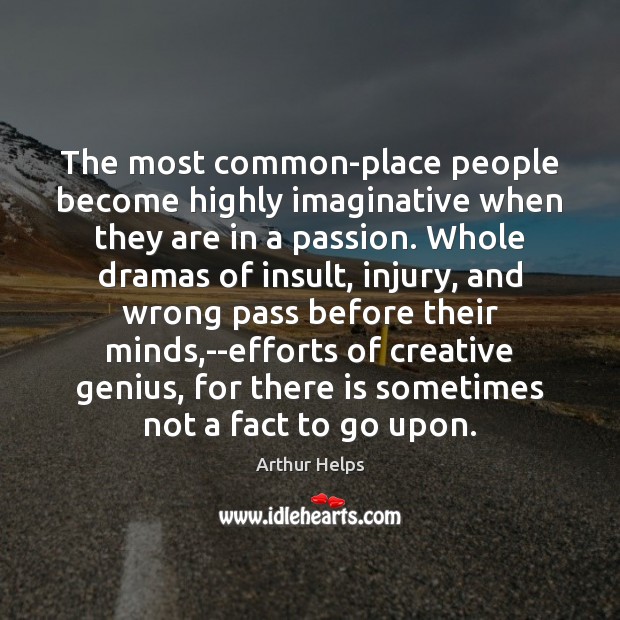 The most common-place people become highly imaginative when they are in a Arthur Helps Picture Quote