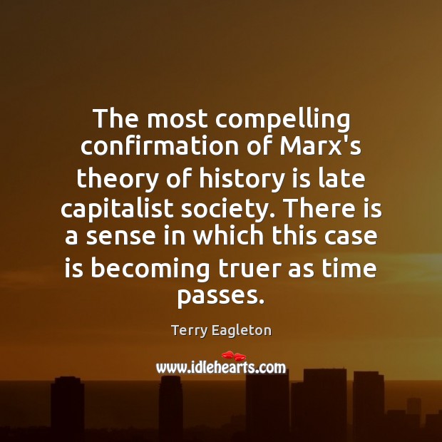 The most compelling confirmation of Marx’s theory of history is late capitalist Terry Eagleton Picture Quote