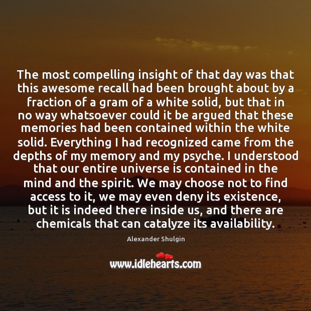 The most compelling insight of that day was that this awesome recall Alexander Shulgin Picture Quote