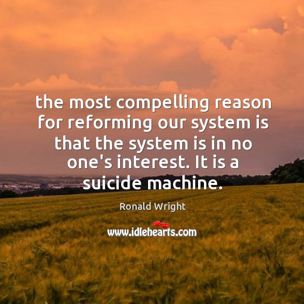 The most compelling reason for reforming our system is that the system Image