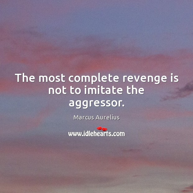 The most complete revenge is not to imitate the aggressor. Revenge Quotes Image