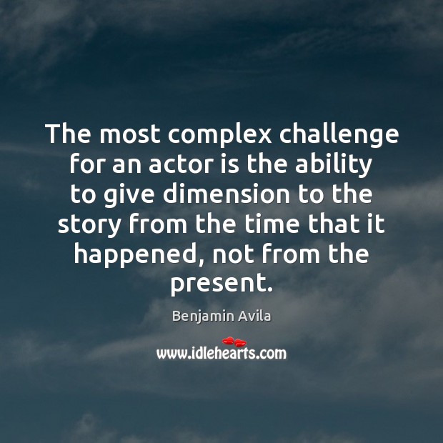 The most complex challenge for an actor is the ability to give Benjamin Avila Picture Quote