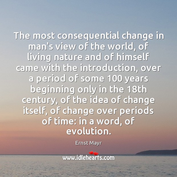 The most consequential change in man’s view of the world, of living Ernst Mayr Picture Quote