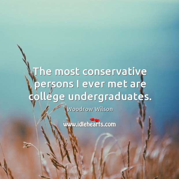 The most conservative persons I ever met are college undergraduates. Woodrow Wilson Picture Quote