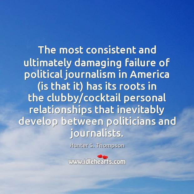 The most consistent and ultimately damaging failure of political journalism in America ( Hunter S. Thompson Picture Quote