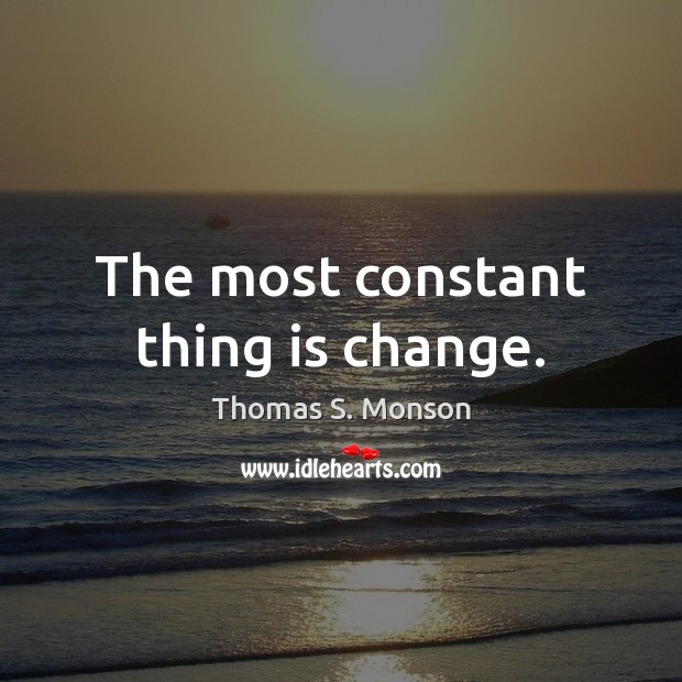 The most constant thing is change. Thomas S. Monson Picture Quote