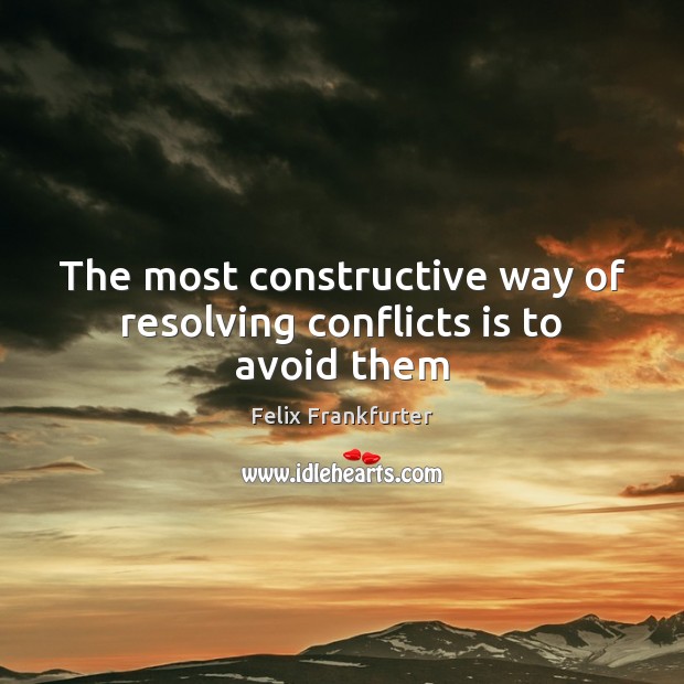 The most constructive way of resolving conflicts is to avoid them Felix Frankfurter Picture Quote
