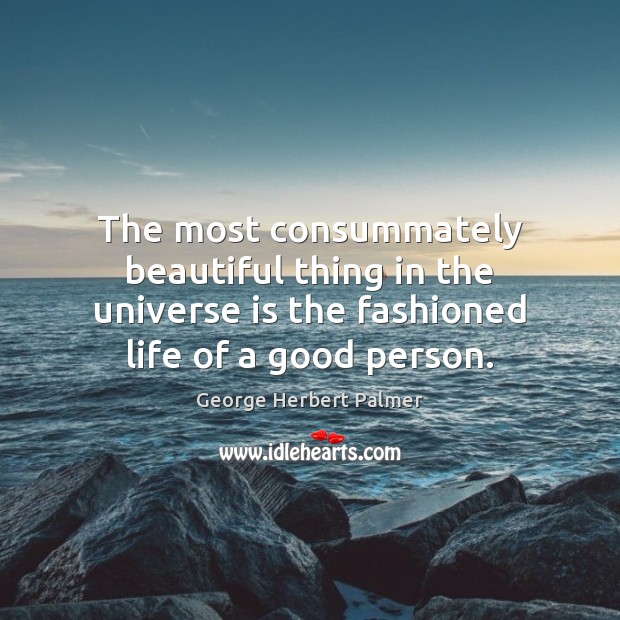 The most consummately beautiful thing in the universe is the fashioned life George Herbert Palmer Picture Quote