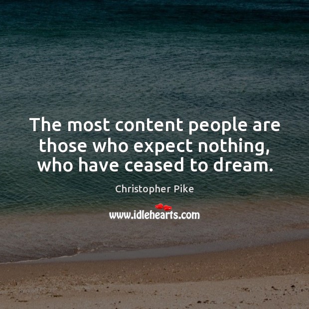 The most content people are those who expect nothing, who have ceased to dream. Image